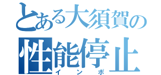 とある大須賀の性能停止（インポ）