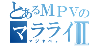 とあるＭＰＶのマラライⅡ（マジヤベォ）