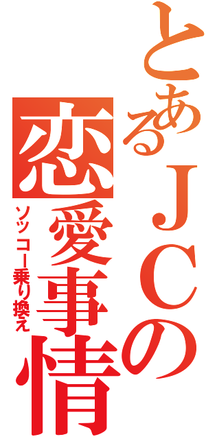 とあるＪＣの恋愛事情（ソッコー乗り換え）