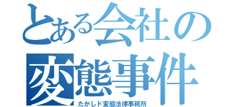 とある会社の変態事件（たかしド変態法律事務所）