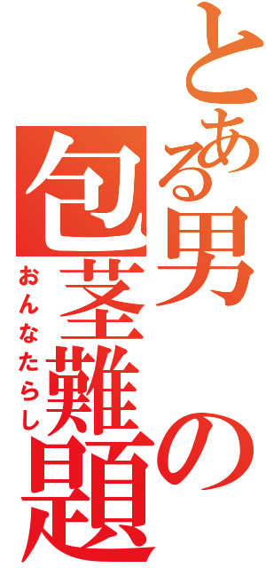 とある男の包茎難題（おんなたらし）