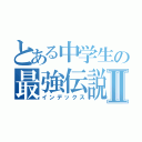 とある中学生の最強伝説Ⅱ（インデックス）