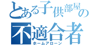 とある子供部屋の不適合者（ホームアローン）