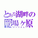 とある湖畔の戦場ヶ原（ガハラさん）