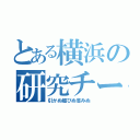 とある横浜の研究チーム（引かぬ媚びぬ省みぬ）