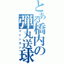 とある橋内の弾丸送球（マシンガン）