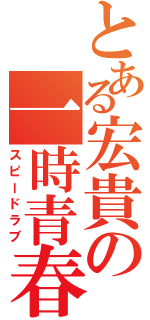 とある宏貴の一時青春Ⅱ（スピードラブ）