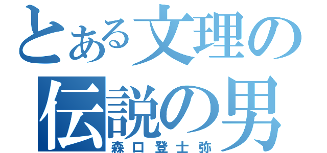 とある文理の伝説の男（森口登士弥）