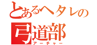 とあるヘタレの弓道部（アーチャー）