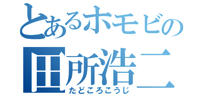 とあるホモビの田所浩二（たどころこうじ）