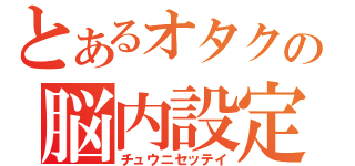 とあるオタクの脳内設定（チュウニセッテイ）