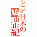 とある日本の鳩山由紀夫（ハトポッポ）