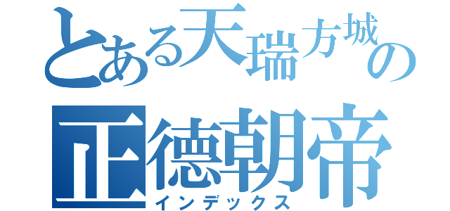 とある天瑞方城の正德朝帝（インデックス）