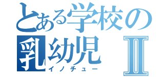 とある学校の乳幼児Ⅱ（イノチュー）