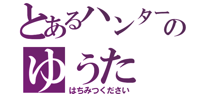 とあるハンターのゆうた（はちみつください）