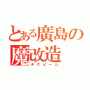 とある廣島の魔改造（チクビーム）