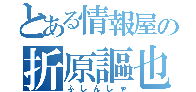 とある情報屋の折原謳也（ふしんしゃ）