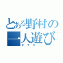 とある野村の一人遊び（オナニー）