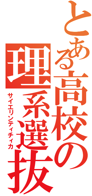 とある高校の理系選抜（サイエリンティチィカ）