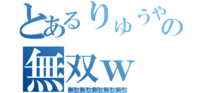 とあるりゅうや の無双ｗ（無駄無駄無駄無駄無駄）