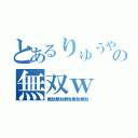 とあるりゅうや の無双ｗ（無駄無駄無駄無駄無駄）