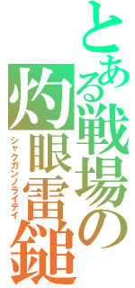 とある戦場の灼眼雷鎚（シャクガンノライテイ）