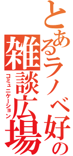 とあるラノベ好きの雑談広場（コミュニケーション）