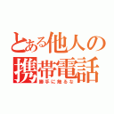 とある他人の携帯電話（勝手に触るな）