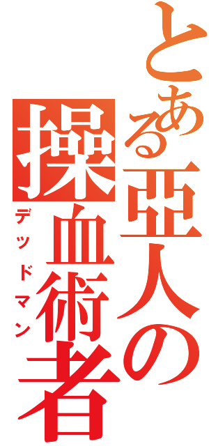 とある亞人の操血術者（デッドマン）