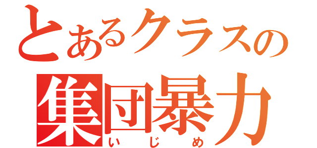 とあるクラスの集団暴力（いじめ）