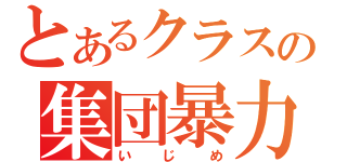 とあるクラスの集団暴力（いじめ）