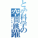 とある科学の空間跳躍（テレポーター）