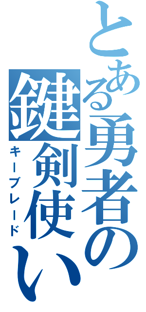 とある勇者の鍵剣使い（キーブレード）