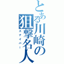 とある川崎の狙撃名人（スナイパー）