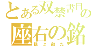 とある双禁書目録子の座右の銘（緑は敵だ）