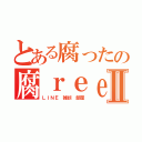 とある腐ったの腐ｒｅｅトークⅡ（ＬＩＮＥ 雑談 部屋）