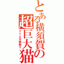 とある横須賀の超巨大猫（クリム元帥閣下）