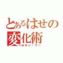 とあるはせの変化術（はせシーサー）