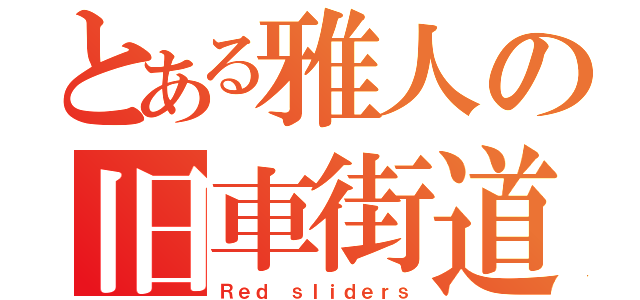 とある雅人の旧車街道（Ｒｅｄ ｓｌｉｄｅｒｓ）