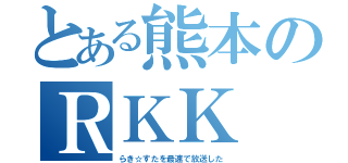 とある熊本のＲＫＫ（らき☆すたを最速で放送した）