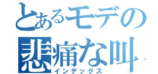 とあるモデの悲痛な叫び（インデックス）