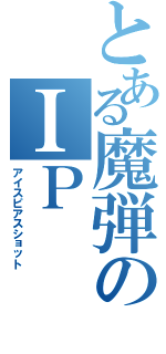 とある魔弾のＩＰ（アイスピアスショット）