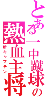 とある一中蹴球部の熱血主将（新キャプテン）