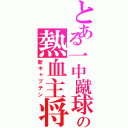 とある一中蹴球部の熱血主将（新キャプテン）