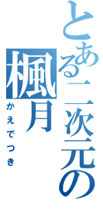 とある二次元の楓月（かえでつき）