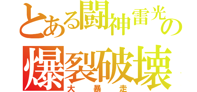 とある闘神雷光の爆裂破壊（大　　暴　　走）