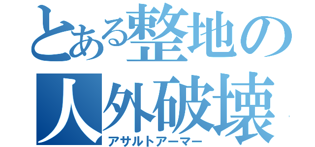 とある整地の人外破壊（アサルトアーマー）