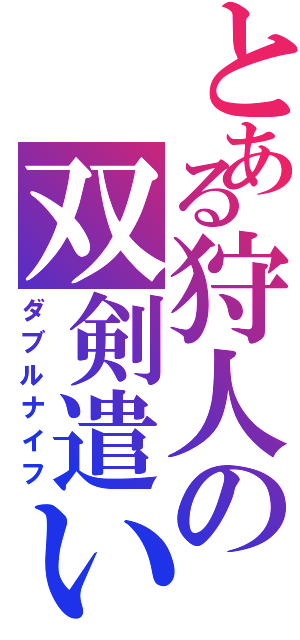 とある狩人の双剣遣い（ダブルナイフ）