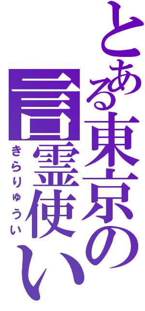 とある東京の言霊使い（きらりゅうい）