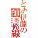 とある伊藤の帥哥路線（不要迷上我唷）